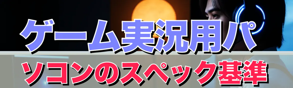 ゲーム実況用パソコンのスペック基準