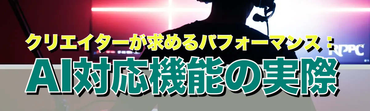 クリエイターが求めるパフォーマンス：AI対応機能の実際