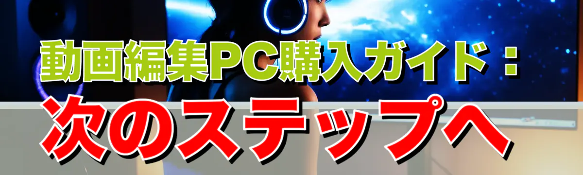 動画編集PC購入ガイド：次のステップへ