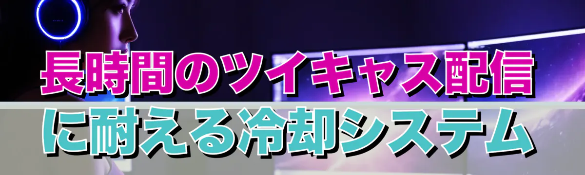 長時間のツイキャス配信に耐える冷却システム