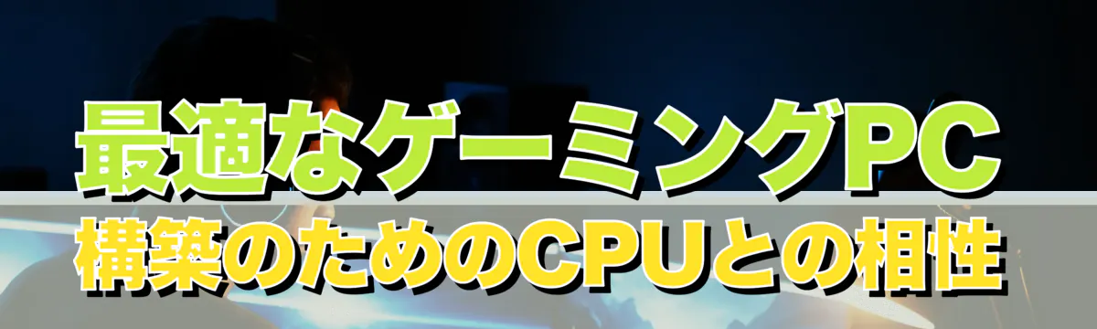 最適なゲーミングPC構築のためのCPUとの相性