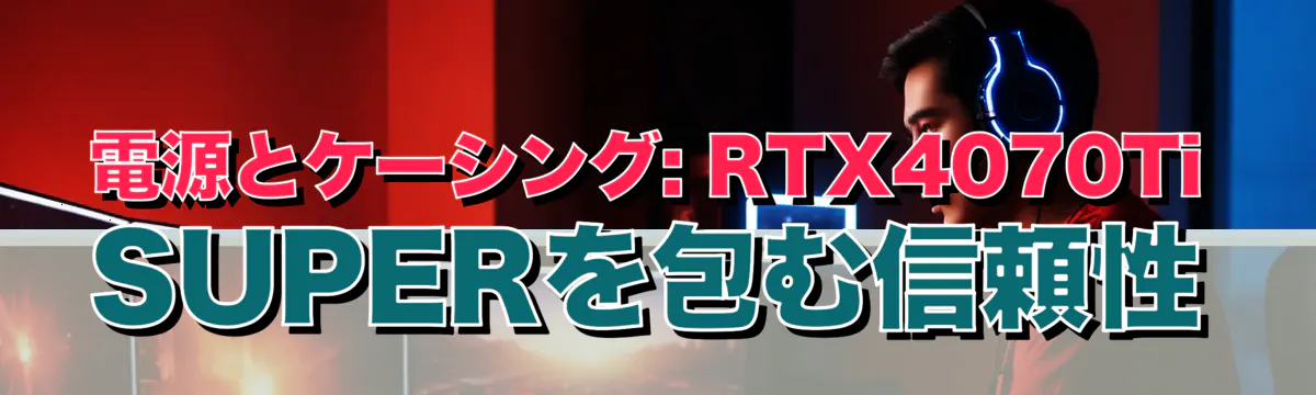 電源とケーシング: RTX4070Ti SUPERを包む信頼性