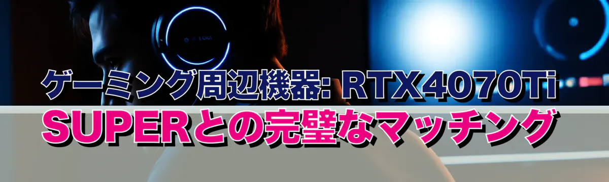 ゲーミング周辺機器: RTX4070Ti SUPERとの完璧なマッチング