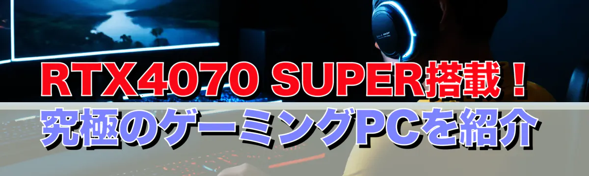 RTX4070 SUPER搭載！究極のゲーミングPCを紹介