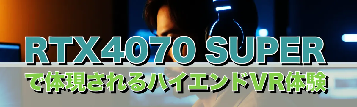 RTX4070 SUPERで体現されるハイエンドVR体験