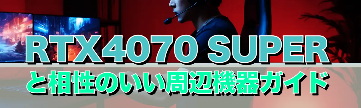 RTX4070 SUPERと相性のいい周辺機器ガイド