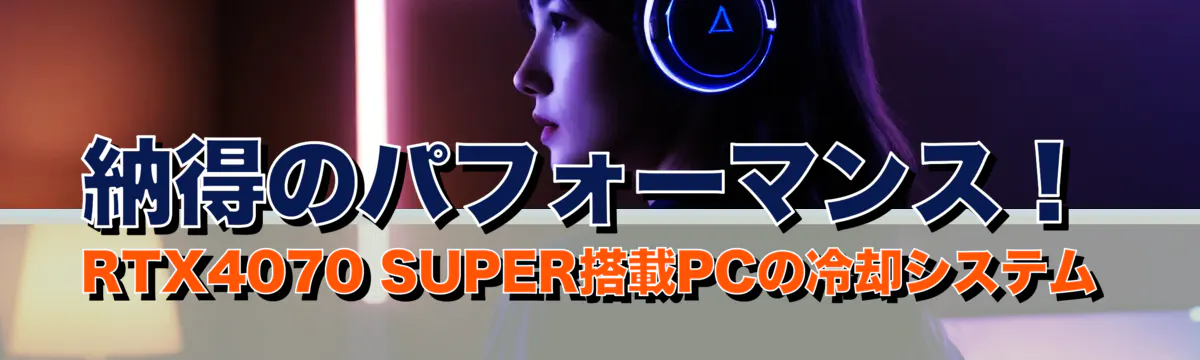 納得のパフォーマンス！ RTX4070 SUPER搭載PCの冷却システム