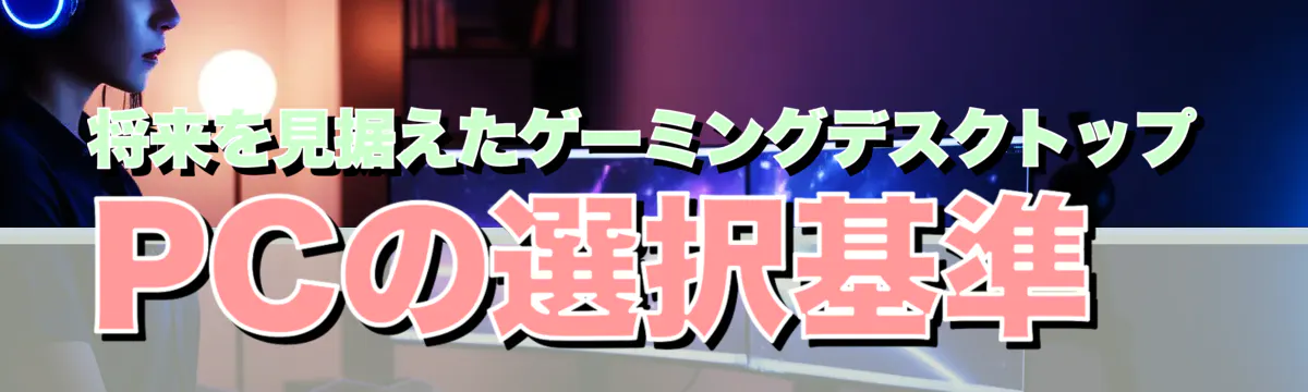 将来を見据えたゲーミングデスクトップPCの選択基準