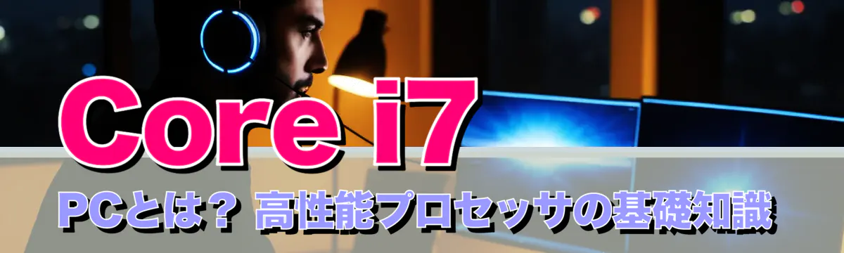 Core i7 PCとは？ 高性能プロセッサの基礎知識