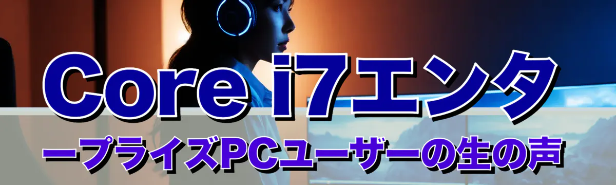 Core i7エンタープライズPCユーザーの生の声