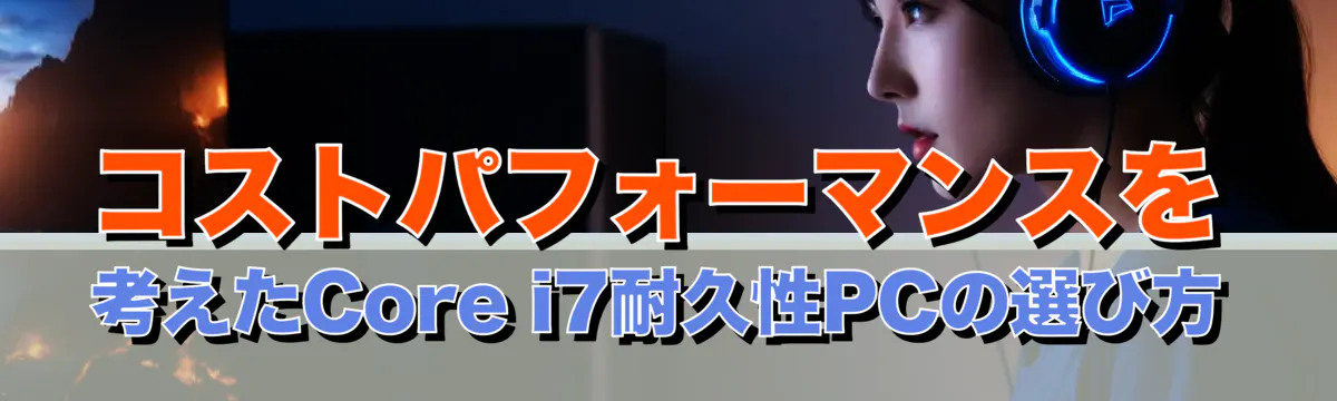 コストパフォーマンスを考えたCore i7耐久性PCの選び方