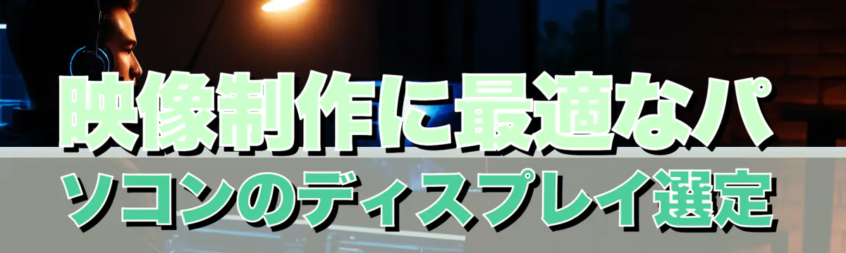 映像制作に最適なパソコンのディスプレイ選定