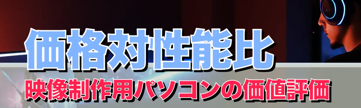価格対性能比 映像制作用パソコンの価値評価