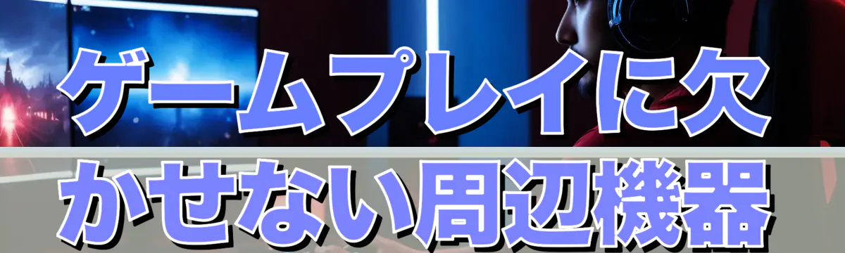 ゲームプレイに欠かせない周辺機器