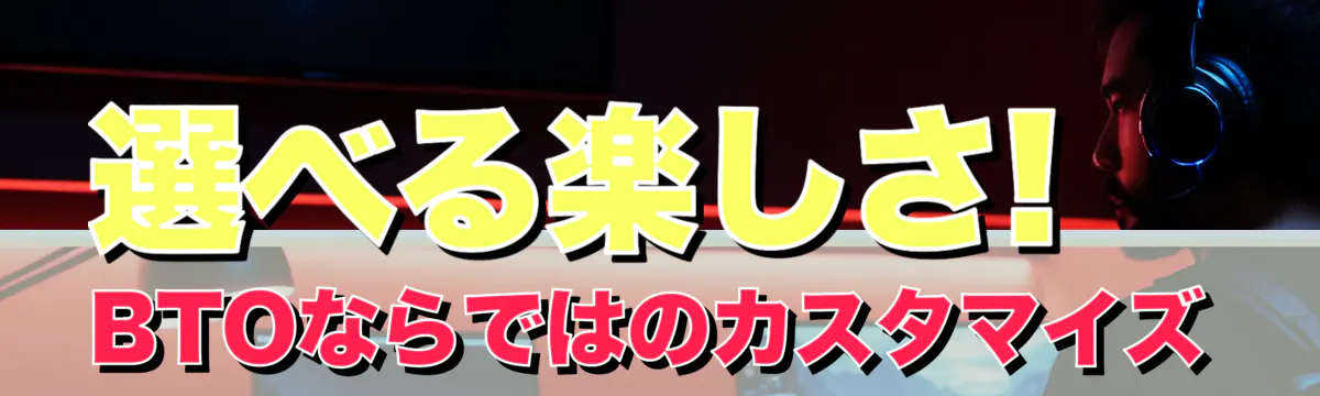 選べる楽しさ! BTOならではのカスタマイズ