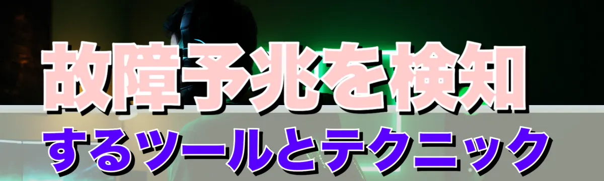 故障予兆を検知するツールとテクニック
