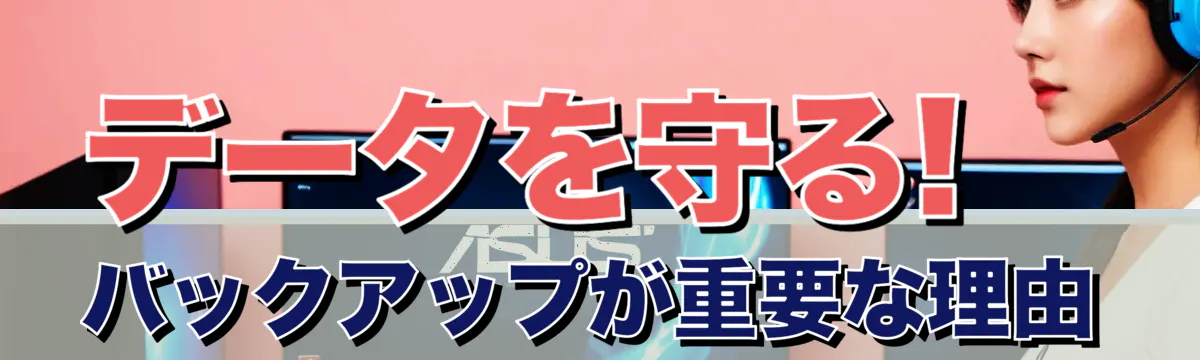 データを守る! バックアップが重要な理由
