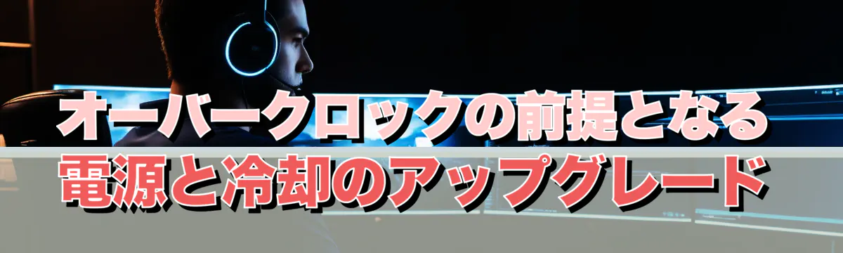 オーバークロックの前提となる電源と冷却のアップグレード