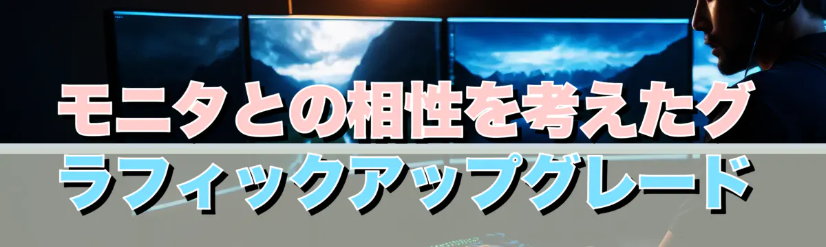 モニタとの相性を考えたグラフィックアップグレード