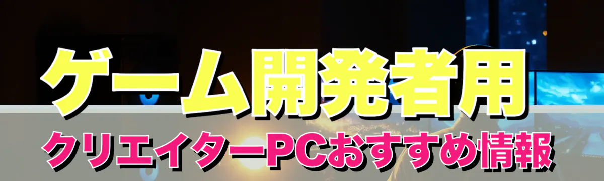 ゲーム開発者用 クリエイターPCおすすめ情報