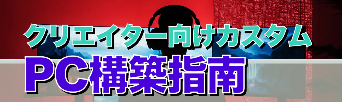 クリエイター向けカスタムPC構築指南