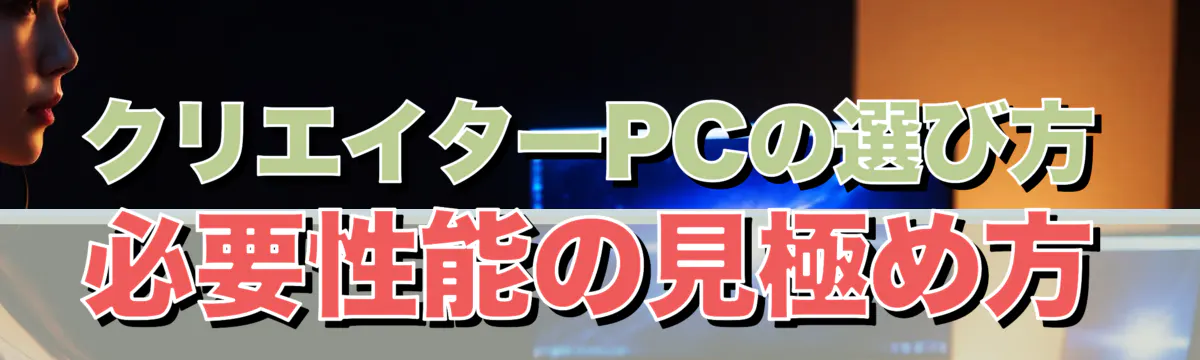 クリエイターPCの選び方 必要性能の見極め方