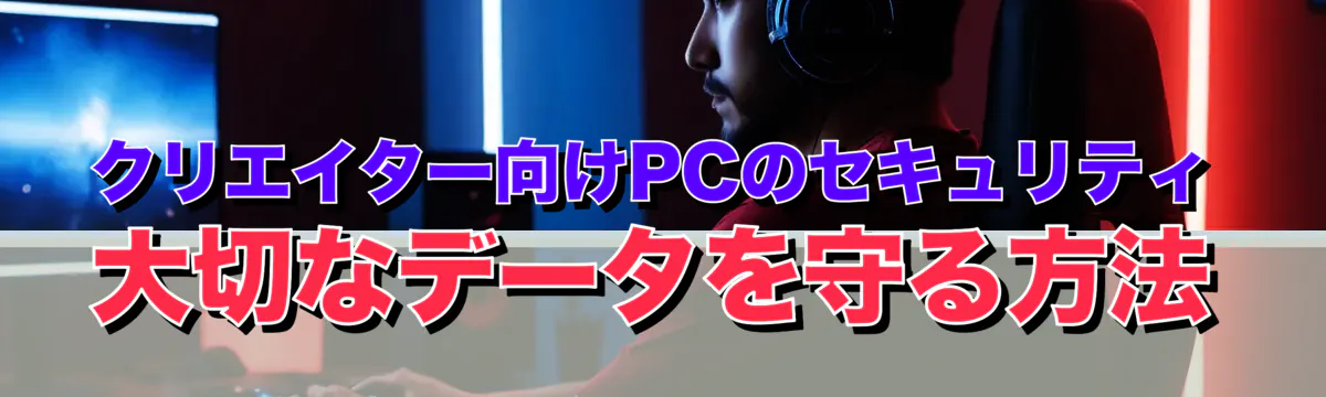 クリエイター向けPCのセキュリティ 大切なデータを守る方法