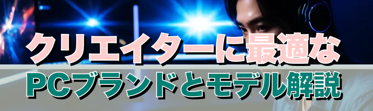 クリエイターに最適なPCブランドとモデル解説