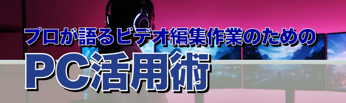 プロが語るビデオ編集作業のためのPC活用術