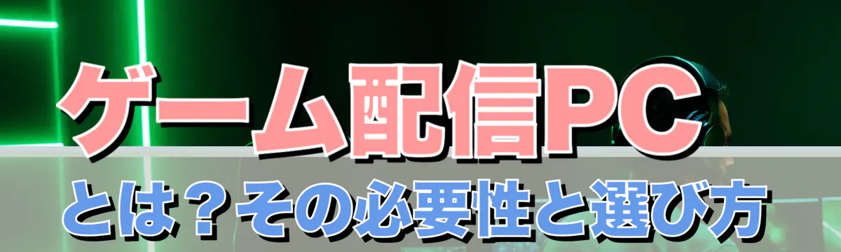 ゲーム配信PCとは？その必要性と選び方