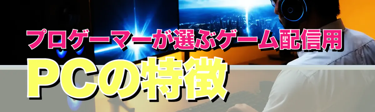 プロゲーマーが選ぶゲーム配信用PCの特徴