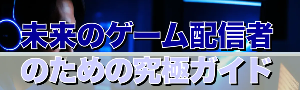 未来のゲーム配信者のための究極ガイド