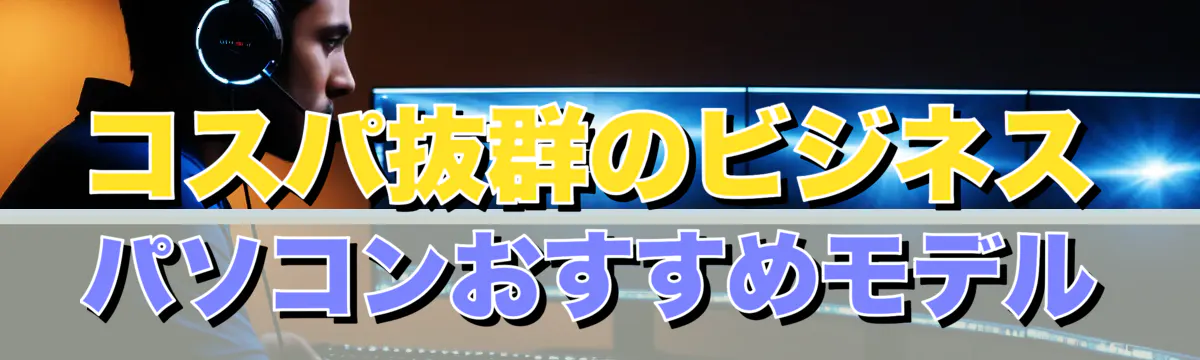 コスパ抜群のビジネスパソコンおすすめモデル