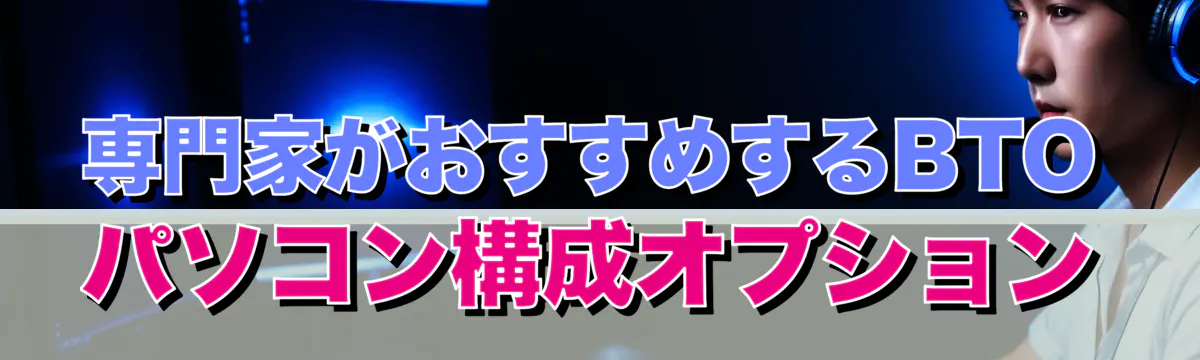 専門家がおすすめするBTOパソコン構成オプション