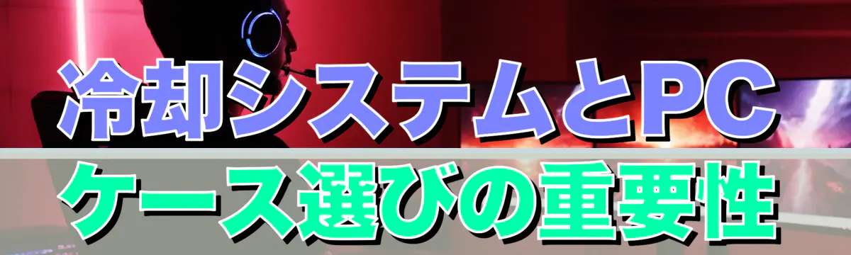 冷却システムとPCケース選びの重要性