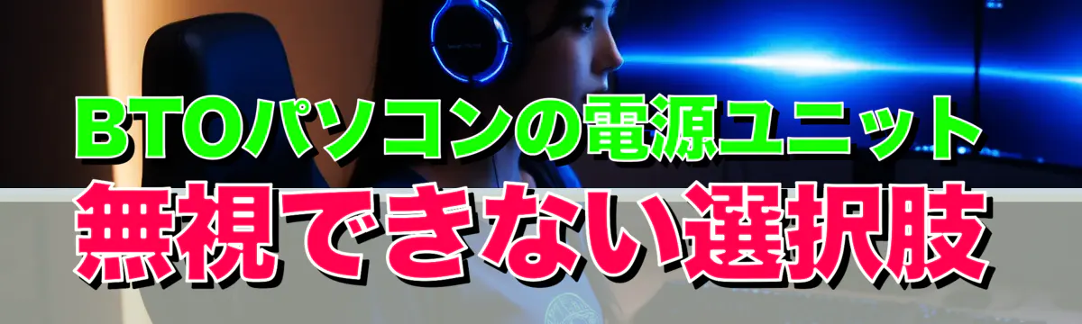 BTOパソコンの電源ユニット 無視できない選択肢