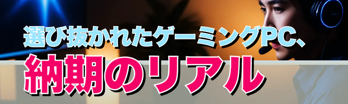 選び抜かれたゲーミングPC、納期のリアル