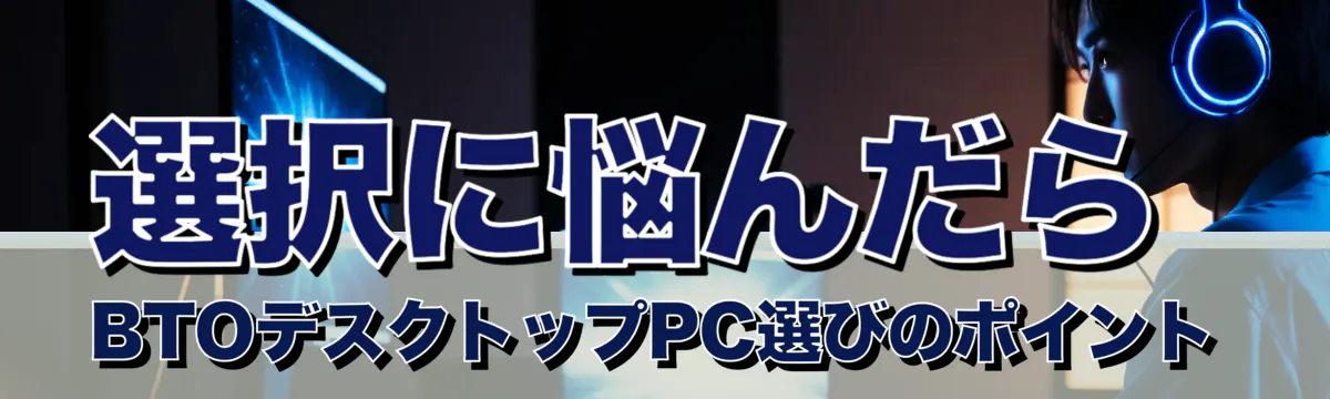 選択に悩んだら BTOデスクトップPC選びのポイント