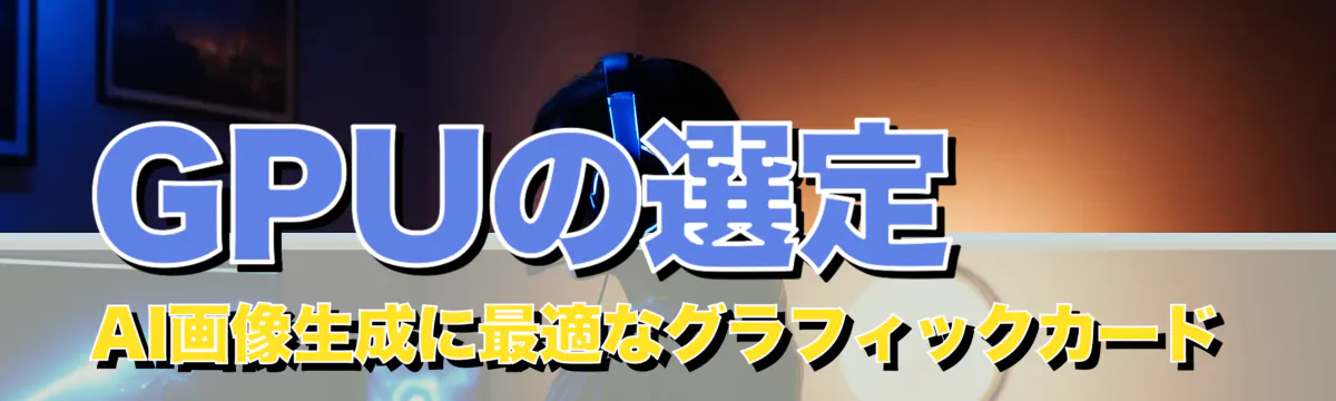 GPUの選定 AI画像生成に最適なグラフィックカード