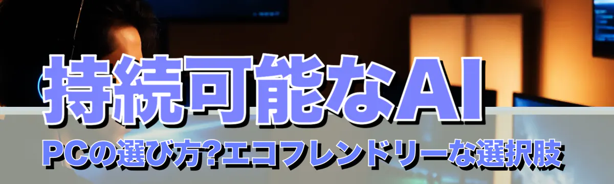 持続可能なAI PCの選び方?エコフレンドリーな選択肢