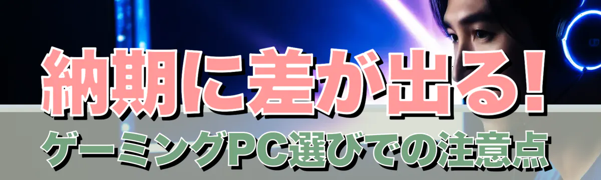 納期に差が出る! ゲーミングPC選びでの注意点
