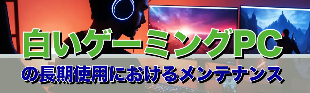 白いゲーミングPCの長期使用におけるメンテナンス