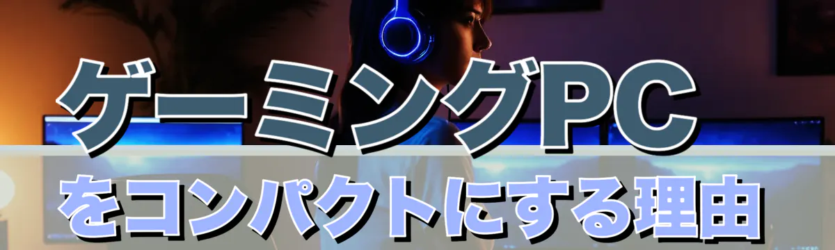 ゲーミングPCをコンパクトにする理由