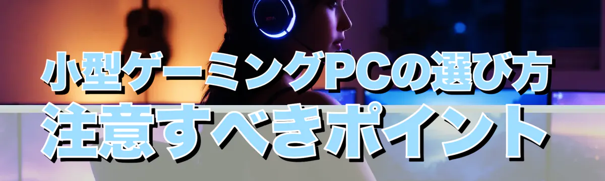 小型ゲーミングPCの選び方 注意すべきポイント
