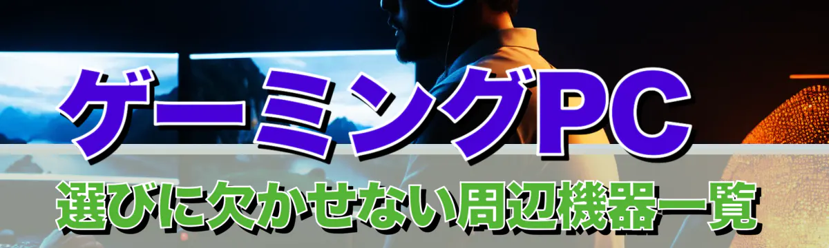 ゲーミングPC選びに欠かせない周辺機器一覧