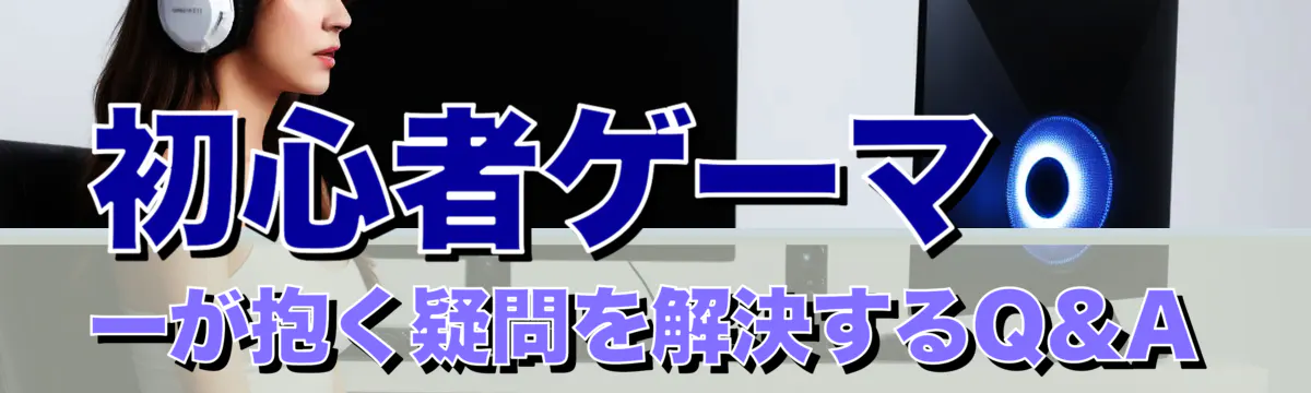 初心者ゲーマーが抱く疑問を解決するQ&A