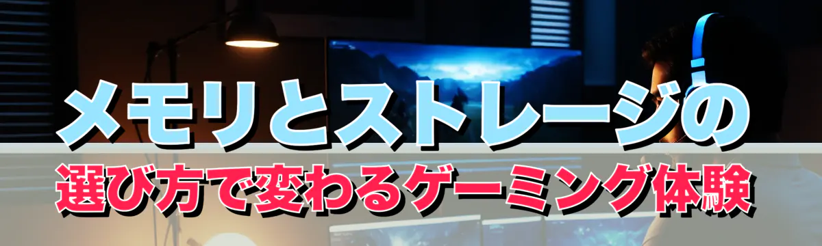 メモリとストレージの選び方で変わるゲーミング体験
