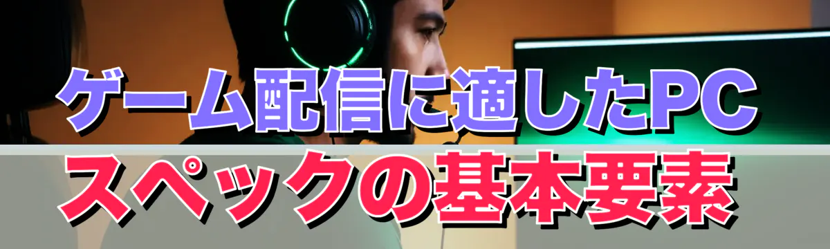 ゲーム配信に適したPCスペックの基本要素