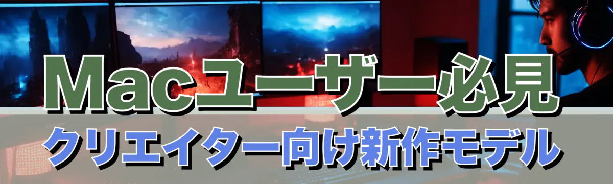 Macユーザー必見 クリエイター向け新作モデル