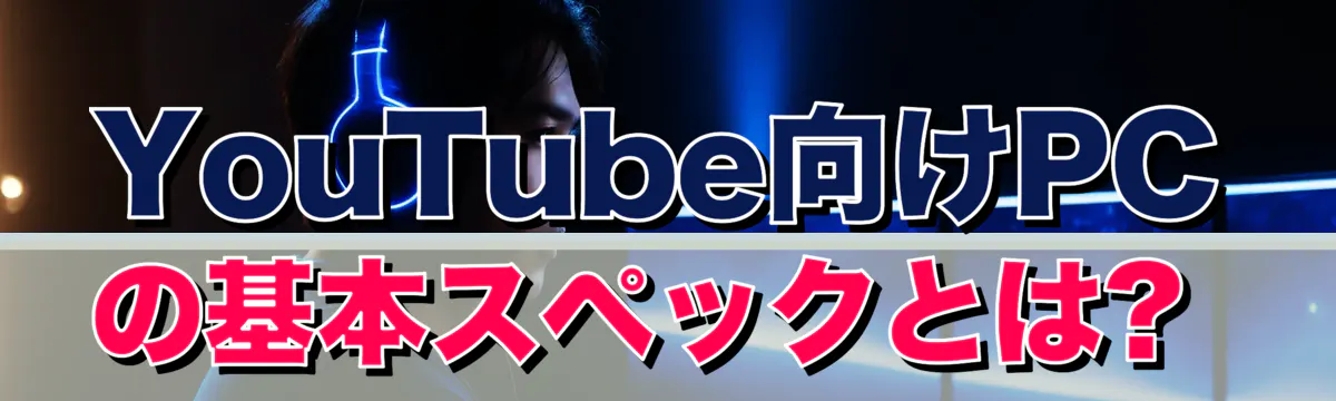 YouTube向けPCの基本スペックとは? 
